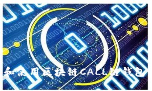 如何下载和使用区块链CALL链钱包：全面指南