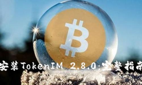 如何下载和安装TokenIM 2.8.0：完整指南与最佳实践