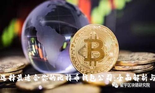 如何选择最适合你的比特币钱包公司：全面解析与推荐