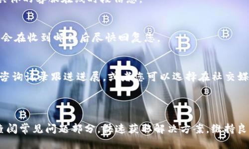 为了更好地帮助您，以下是关于Tokenim客服的详细信息。

### Tokenim客服在哪里？

1. 官方网站支持
Tokenim的客服团队通常会在其官方网站上提供支持信息。您可以访问Tokenim的官方网站，查找“联系我们”或“支持”页面。在该页面上，您将找到联系方式，包括电子邮件地址、在线聊天链接或联系电话等。通过官方渠道咨询，可以确保您得到准确而及时的帮助。

2. 社交媒体平台
许多公司在社交媒体上建立了官方账号，Tokenim也可能如此。您可以在Twitter、Facebook、LinkedIn等平台上搜索Tokenim的官方账号。在这些平台上，很多时候可以直接发送消息或者评论询问问题，客服团队会尽快回应。

3. 论坛和社区支持
除了直接的客服支持外，诸如Reddit、Telegram等社区也是获取帮助的好地方。在这些平台上，您可以与其他用户互动，分享经验，甚至向社区中活跃的成员询问他们的建议和意见。Tokenim相关的主题和讨论，往往能快速为您提供解决问题的思路和方法。

4. 常见问题解答（FAQ）
在Tokenim的官方网站上，您可能会发现一个常见问题解答（FAQ）部分。这里汇聚了许多用户经常询问的问题及其解决方案。浏览FAQ不仅可以节省时间，还能快速找到您需要的信息。

### Tokenim客服常见问题解答

1. 如何快速联系Tokenim客服？
最快的方式通常是通过在线聊天功能，若有提供此功能，您可以实时与客服代表沟通。此外，保持您的问题，以便客服能够快速理解并提供解决方案。

2. Tokenim的客服工作时间是什么时候？
通常来说，Tokenim的客服在工作日的正常工作时间内在线。但具体的工作时间可能因地区而异，建议您在其官网上查看具体的客服在线时段信息。

3. 我可以通过电子邮件联系客服吗？
当然可以。大多数情况下，Tokenim会提供一个客服电子邮件地址，您可以通过这里发送详细的问题和您的账户信息，客服会在收到邮件后尽快回复您。

4. 如果问题没有得到解决，我该怎么办？
如果您在首次联系后问题依然没有得到解决，可以持续追踪您的请求。许多公司都有客户关系管理系统，您可以通过您的咨询记录跟进进展，或者您可以选择在社交媒体上再次提及该问题，以引起他们的注意。

### 总结

在寻求Tokenim客服帮助时，确保使用多种方式与他们取得联系，包括官网、社交媒体和社区论坛。如果遇到困难，不妨先查阅常见问题部分，快速获取解决方案。维持良好的沟通态度，通常会获得更高效的服务体验。希望这篇文章能帮助您找到所需的Tokenim客服支持，解决您的疑难问题！