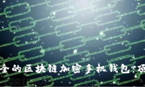如何选择最安全的区块链加密手机钱包：顶级推荐与评测
