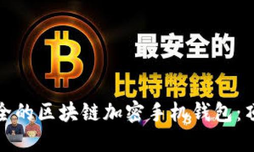 如何选择最安全的区块链加密手机钱包：顶级推荐与评测