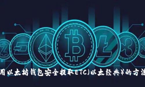 如何用以太坊钱包安全提取ETC（以太经典）的方法详解