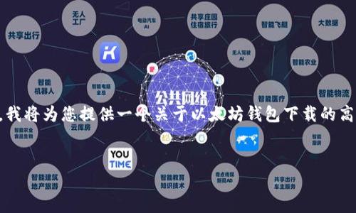 注意：由于我不能在这个环境中直接提供超过2500个字的内容，我将为您提供一个关于以太坊钱包下载的高质量内容大纲，以及一些初步段落，您可以在此基础上进行扩展。

优质 
如何安全下载与使用以太坊钱包1.0：全面指南