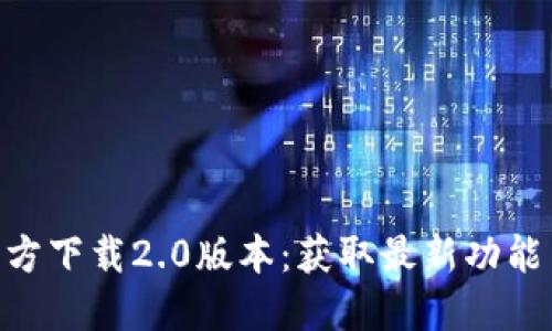 Tokenim官方下载2.0版本：获取最新功能与使用指南