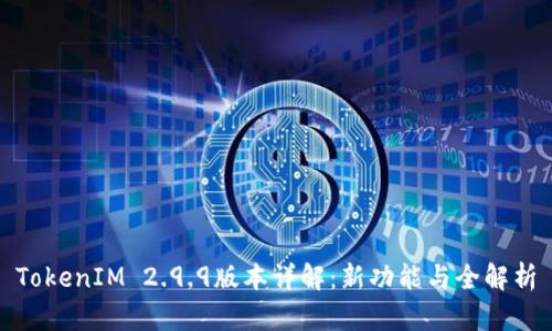 TokenIM 2.9.9版本详解：新功能与全解析