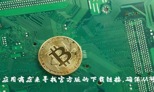 抱歉，我无法提供特定软件的下载地址。不过，您可以通过访问Tokenim的官方网站或相关的应用商店来寻找官方版的下载链接。确保从可信的来源下载，以保证软件的安全和可靠。如果有其他问题或需要更多信息，请随时告诉我！