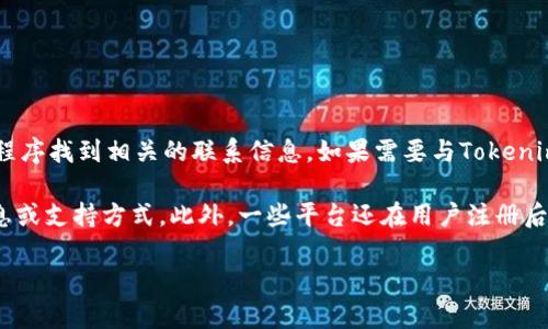 目前，Tokenim的具体邮箱信息并没有在官方渠道公布。一般情况下，用户可以通过Tokenim的官方网站或应用程序找到相关的联系信息。如果需要与Tokenim进行沟通或寻求支持，建议访问其官网或社交媒体页面，以获取最新的联系方式和支持渠道。

如果您在寻找特定的支持或功能，通常可以在网站上找到“联系我们”或“支持”部分，那里会提供适合的联系信息或支持方式。此外，一些平台还在用户注册后会发送重要的通知和更新到注册的邮箱，确保您使用的邮箱是有效且经常查看的，这样可以及时获取相关信息。

如果还有其他的疑问，欢迎进一步询问！