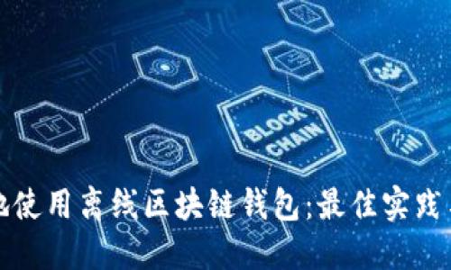 如何安全地使用离线区块链钱包：最佳实践与实用指南