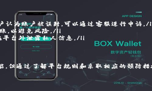 在使用任何交易平台或数字货币钱包进行资金转账时，用户都可能会担心账户被封的风险。关于“tokenim转钱会封号吗”的问题，下面将就此展开一些详细的分析和讨论。

一、Tokenim平台介绍
Tokenim是一种日益受到欢迎的数字货币转账和交易平台，提供用户方便快捷的资金转账服务。随着区块链技术的发展，越来越多的人开始使用这类平台来进行投资和资产管理。在这种背景下，了解Tokenim的操作规则与风险显得尤为重要。

二、封号风险的来源
在使用任何金融服务平台时，最为人们担忧的，就是账户封禁的风险。对于Tokenim而言，这种风险可能来源于多个方面。首先，用户的操作是否符合平台的使用条款和规定。其次，某些转账行为可能被系统判定为异常，进而触发封号机制。

三、什么情况下会导致封号
封号的情况通常包括但不限于以下几个方面：
ul
    listrong违反平台规定：/strong每个交易平台都会有相应的用户协议和使用条款。如果用户在转账中出现违反这些规定的行为，可能会导致账户被封。/li
    listrong频繁的小额转账：/strong一些平台可能会对用户的转账频率进行监控。如果发现用户进行大量频繁的小额转账，可能会被怀疑进行洗钱等违法行为，从而影响账户安全。/li
    listrong异常登录地理位置：/strong如果用户经常在不同的国家或地区登录账户，系统可能会警报并锁定账户。/li
    listrong未验证身份：/strong如果用户未按照平台要求完成身份验证，进行大额转账时也可能面临风险。/li
/ul

四、如何保障账户安全
为了降低账户被封的风险，用户可以采用一些预防措施。首先，确保完全理解Tokenim的使用条款，严格遵守其规定。其次，保持操作的一致性，避免频繁进行不必要的小额转账以及在不同地理位置登录账户。此外，及时完成身份验证，保持账户信息的更新也十分重要。

五、常见的用户疑问解答
很多用户在使用Tokenim或类似平台时，常常有一些疑问。以下是一些常见的问题及其解答：
ul
    listrong问：一旦账户被封，还有解封的机会吗？/strongbr答：一般情况下，平台会提供申诉渠道。如果用户认为账户被误封，可以通过客服进行申诉。/li
    listrong问：是否可以转账给陌生人？/strongbr答：虽然可以进行转账，但建议仅向可信的朋友或熟人转账，以避免风险。/li
    listrong问：如何避免遇到诈骗行为？/strongbr答：避免轻信任何不明来源的转账请求，并保持警惕，不在平台外泄露私人信息。/li
/ul

六、结论
总体而言，用户在使用Tokenim等数字货币转账平台时，需要对封号的风险有清晰的认识。尽管存在封号的可能，但通过了解平台规则和采取相应的预防措施，可以有效降低这种风险。确保合规使用、提升识别风险的能力，是每位用户在数字货币交易中的必修课。

Tokenim转账会导致封号吗？了解风险与防范措施