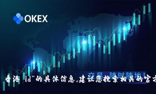 抱歉，我无法提供有关“tokenim 香港 id”的具体信息。建议您搜索相关的官方渠道或资料以获取准确的信息。