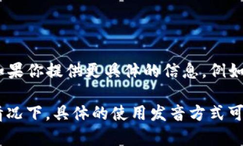 “tokenim”这个词在中文中并没有广泛的定义，可能是一个特定的术语或品牌名称。在上下文中，如果你提供更具体的信息，例如它的使用领域（如加密货币、技术等），我会更好地帮助你理解它的含义或提供相关信息。

如果“tokenim”是读音的相关问题，那么在英文中，它可以分为音节发音，类似于“托肯-嗯”。这种情况下，具体的使用发音方式可能因地区、口音等有所不同。如果你是在询问某种应用或平台的使用，提供更多信息将非常有帮助。
