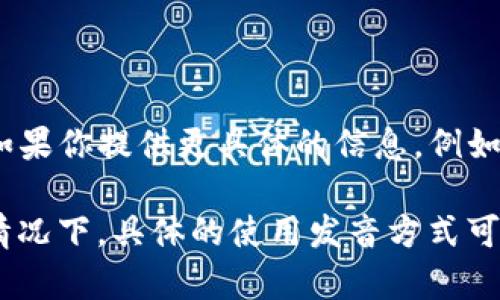 “tokenim”这个词在中文中并没有广泛的定义，可能是一个特定的术语或品牌名称。在上下文中，如果你提供更具体的信息，例如它的使用领域（如加密货币、技术等），我会更好地帮助你理解它的含义或提供相关信息。

如果“tokenim”是读音的相关问题，那么在英文中，它可以分为音节发音，类似于“托肯-嗯”。这种情况下，具体的使用发音方式可能因地区、口音等有所不同。如果你是在询问某种应用或平台的使用，提供更多信息将非常有帮助。