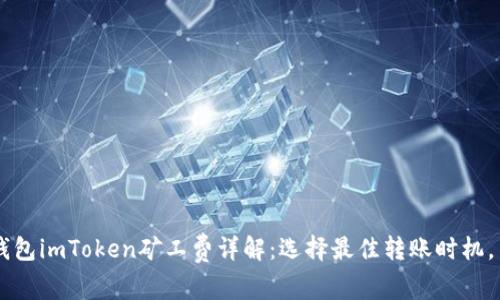 以太坊钱包imToken矿工费详解：选择最佳转账时机，交易费用