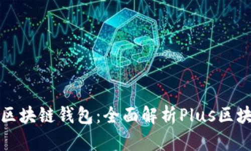 如何选择适合自己的区块链钱包：全面解析Plus区块链钱包的优势与特点