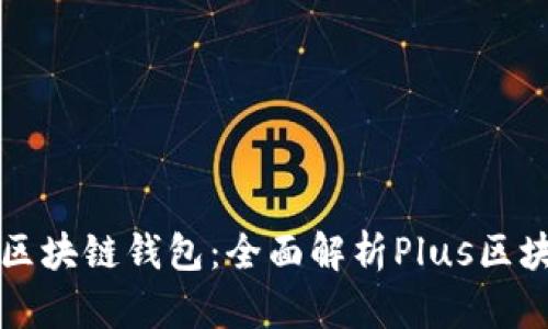 如何选择适合自己的区块链钱包：全面解析Plus区块链钱包的优势与特点