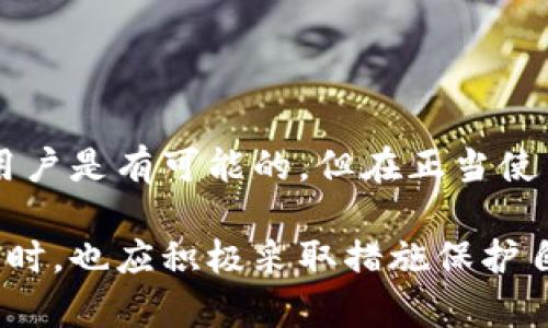 在讨论Tokenim钱包能否通过IP查找之前，首先需要对区块链钱包和IP地址的相关性进行一些梳理。

什么是Tokenim钱包？
Tokenim钱包是一个加密货币钱包，它主要用于存储、管理和交易各种加密资产。像许多其他加密钱包一样，Tokenim采用区块链技术，用户的个人资产安全性和隐私性都得到了重视。

区块链技术如何保护隐私
区块链的设计初衷是为了提供一个安全、透明且去中心化的交易环境。在这种环境中，每个用户的交易记录和资产明细都公开于区块链上，但用户的身份信息则是隐匿的。用户通过钱包地址进行交易，而钱包地址与实际身份并不直接关联，这也是为什么许多人选择使用加密货币进行交易的一大原因。

IP地址与区块链钱包的关系
IP地址是互联网协议地址的简称，它用来标识网络中的设备。而在使用区块链钱包时，IP地址并不会被记录到区块链上。这样一来，即使有人知道你的钱包地址，也不能通过这个地址直接找到你的IP地址。

通过IP查找用户的可行性
虽然通常情况下，区块链的匿名性使得通过IP地址直接追踪用户比较困难，但这并不意味着完全不可行。有些情况下，如果用户在使用钱包时不小心泄露了IP地址，例如在连接不安全的网络或使用不安全的服务时，这种信息可能会被第三方获取。

如何保护自己的隐私
如果你非常关注隐私保护，有一些措施可以帮助你更安全地使用Tokenim钱包及其他加密钱包：
ul
  listrong使用VPN服务：/strongVPN可以在一定程度上隐藏你的真实IP地址，当你在使用钱包时，这有助于增加你在线活动的匿名性。/li
  listrong确保网络安全：/strong使用安全的网络连接，避免在公共Wi-Fi上进行交易。/li
  listrong定期更新钱包：/strong确保使用最新版本的钱包软件，增强安全性。/li
/ul

总结
Tokenim钱包作为一种加密资产管理工具，其设计初衷便是为了保护用户的隐私和资产安全。虽然在某些特定情况下，通过IP地址追踪用户是有可能的，但在正当使用情况下，用户的隐私通常是安全的。有效采取保护措施能够大大降低风险，确保在区块链世界中的安全与隐秘。

通过上述介绍，我们可以看到Tokenim钱包在隐私保护方面的种种优势以及潜在的注意事项。用户在享受区块链带来的便利和安全的同时，也应积极采取措施保护自身信息安全。