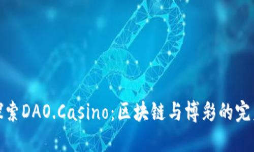 深入探索DAO.Casino：区块链与博彩的完美结合