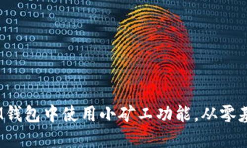 如何在TokentokenIM钱包中使用小矿工功能，从零基础到高手的完全指南