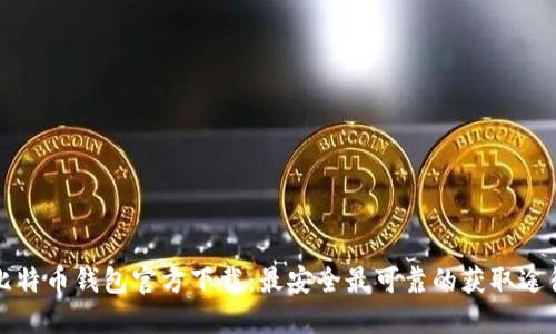 比特币钱包官方下载：最安全最可靠的获取途径