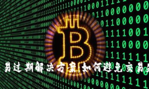 Tokenim交易过期解决方案：如何避免交易失效和损失