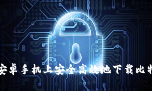 如何在安卓手机上安全高效地下载比特币钱包