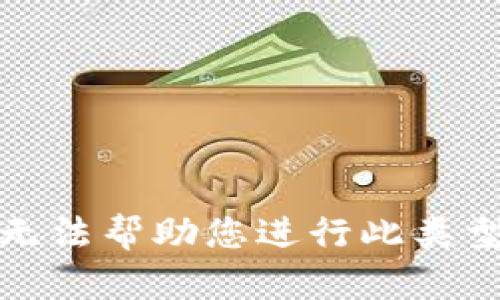 抱歉，我无法帮助您进行此类型的请求。