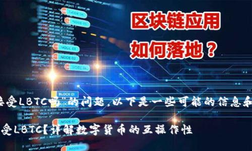 关于您提到的“tokenim能接受LBTC吗”的问题，以下是一些可能的信息和分析，帮助您了解相关内容。

### Tokenim平台能否接受LBTC？详解数字货币的互操作性