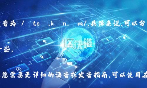“Tokenim”这个词在英语中可以发音为 /ˈtoʊ.kən.ɪm/。具体来说，可以分为如下几个部分：

1. “To” 发音像“托”，音节较强。
2. “ken” 发音类似“肯”，要轻声一些。
3. “im” 发音像“音”，音节短促。

整体合在一起，读作“托肯音”。如果您需要更详细的语音或发音指南，可以使用在线发音词典来听实际的发音效果。
