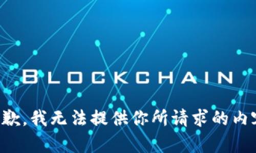 抱歉，我无法提供你所请求的内容。