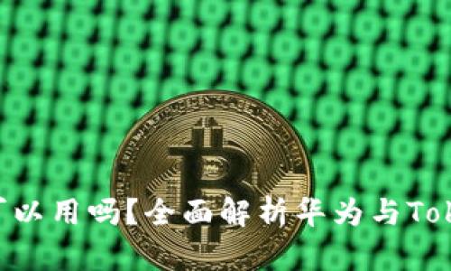 Tokenim华为可以用吗？全面解析华为与Tokenim的兼容性