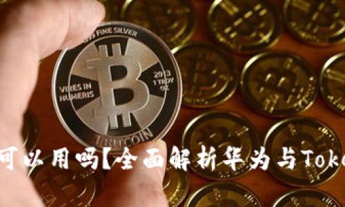 Tokenim华为可以用吗？全面解析华为与Tokenim的兼容性