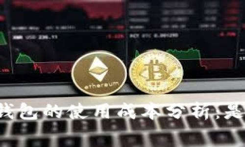 以太坊手机钱包的使用成本分析：是否需要付费？