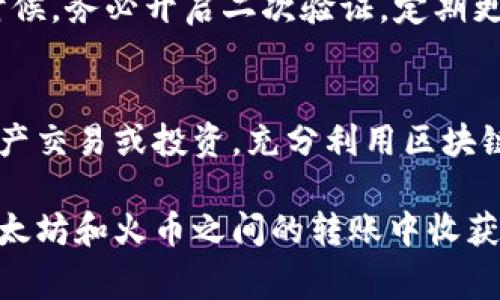   如何将以太坊钱包余额转移到火币交易所？详细步骤与注意事项 / 

 guanjianci 以太坊, 火币, 钱包余额转移 /guanjianci 

引言
在数字货币交易日益普及的今天，越来越多的人开始尝试购买和交易加密资产。以太坊作为一种热门的区块链平台，拥有广泛的应用和支持。然而，用户在进行交易时，常常需要将以太坊的钱包余额转移到交易所进行买卖。在本文中，我们将详细介绍如何将以太坊钱包余额安全、快速地转至火币交易所，确保每一步都清晰明了。

第一步：准备工作
首先，需要确保你已经注册了火币账户并完成实名认证。这是进行任何交易的前提。此外，你需要有一个以太坊钱包，推荐使用一些常见的钱包选项，如MetaMask、Trust Wallet或Ledger硬件钱包。这些钱包不仅安全，而且易于使用。

第二步：了解以太坊和火币的地址
在进行转账之前，了解如何找到火币的以太坊充值地址至关重要。登录你的火币账户，进入“资产”页面，在以太坊部分选择“充值”。这时你会看到一个以太坊地址，类似“0x12345...”的格式。复制这个地址，因为你将需要它来进行转账。

第三步：进入钱包进行转账
接下来，打开你的以太坊钱包，在“发送”或“转账”选项中，粘贴刚才复制的火币地址。确保地址的准确性，因为如果转账到错误的地址，资产可能无法找回。
在输入地址后，接下来是输入你想要转移的以太坊数量。建议先进行小额转账，以确认转账流程顺利。如果小额转账顺利，可以再进行大额转账。记得确认手续费，通常在交易界面会显示转账所需的以太坊网络手续费。

第四步：确认和提交转账
确认无误后，点击“发送”或者“确认”按钮。待你的钱包处理完毕，会收到成功发送的通知。接下来，耐心等待交易在以太坊网络上的确认。根据网络繁忙程度，这可能需要几分钟到几十分钟不等。在此期间，可以在以太坊区块链浏览器（如Etherscan）中查看转账状态，只需输入你的钱包地址或交易哈希即可。

第五步：检查火币账户余额
在火币充值完成后，你应该能够在“资产”页面中看到你的以太坊余额。这时，注意查看以太坊的确认次数，以确保所有资产都已经成功到账。如果长时间未到账，可以联系火币客服进行查询。

常见问题解答
h4转账失败怎么办？/h4
如果转账过程中出现失败，请查看钱包显示的错误信息。有可能是因为网络拥堵、手续费不足或者地址错误。确认这些后，再尝试重新转账。

h4转账手续费高吗？/h4
以太坊网络的手续费受网络拥堵情况影响。在网络繁忙时手续费会变得较高，因此建议在夜间或周末时段进行转账，通常能享受到较低的费用。

h4火币交易所安全吗？/h4
火币作为全球知名的数字资产交易平台，在安全性方面做得相对较好。它采取多种安全措施保护用户资产，如冷钱包、动态验证码等。但用户在使用的时候，务必开启二次验证，定期更改密码，以提高账户的安全性。

总结
将以太坊钱包余额转到火币交易所的过程相对简单，只需遵循以上指南，确保每一步都确认无误就能顺利完成。通过这种方式，用户可以便捷地进行资产交易或投资，充分利用区块链技术带来的便利。同时，随着数字资产交易的逐步规范，用户也应提高自身的安全意识，选择安全可靠的平台，并定期检查和更新个人信息和账户设置。

无论是投资者还是普通用户，对数字货币的使用与理解都在不断深入。在这个快速发展的领域，教育和自我保护意识尤为重要。希望本文能帮助你在以太坊和火币之间的转账中收获到更好的体验，迈向数字经济的新前沿。