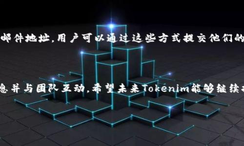 了解Tokenim的官方联系信息

在数字货币与区块链技术高速发展的今天，更多的人开始关注相关项目的进展。Tokenim作为一个新兴的项目，吸引了无数投资者和用户的关注。不论是想要了解项目的动态，还是需要解决使用中遇到的问题，找到官方的联系方式都是非常重要的步骤。

Tokenim的官方网站

首先，访问Tokenim的官方网站是获取信息和寻求帮助的最佳途径。官网通常提供了项目的白皮书、最新活动、更新公告等关键信息。在官网上，用户能够获取到令他们安心的透明度，同时也可以学习有关Tokenim的技术背景和团队介绍。

社交媒体平台

除此之外，Tokenim还活跃于多种社交媒体平台，例如Twitter、Telegram和Discord。这些平台为用户提供了与项目团队和其他社区成员互动的机会。在Twitter上，用户可以获得Tokenim的最新动态、市场推广活动，以及产品更新等，还有可能通过转发和评论与团队进行互动。

Telegram群组尤其适合那些希望参与讨论的用户。社区成员会在这里分享经验、意见和建议，有时甚至可以第一时间得到官方的答复。通过这些社交媒体平台，用户能够更加直接地接触到Tokenim的官方信息，也能了解其他用户的看法与见解。

常见问题解答(FAQ)

为了方便用户，Tokenim官网通常会设有常见问题解答（FAQ）部分。在这里，用户能够找到关于账户注册、提现流程、交易规则等常见问题的解答。这一部分不仅节省了用户的时间，也减少了团队的咨询负担。

项目团队的支持

如果在官网和社交媒体上无法找到满意的答案，用户还可以尝试直接联系Tokenim的官方团队。官方网站通常会提供联系表单或电子邮件地址，用户可以通过这些方式提交他们的问题或建议。为了提高沟通的效率，建议用户在联系时简明扼要地概述自己的问题，提供必要的信息以帮助团队更快地找到解决方案。

总结与期待

随着Tokenim项目的不断发展和壮大，官方的联系渠道也日渐重要。通过官网、社交媒体和电子邮件等多种方式，用户可以轻松获取信息并与团队互动。希望未来Tokenim能够继续提高服务质量，保持与社区的良好沟通，让更多的用户参与到这个充满潜力的项目中。

bianjiTokenim官方联系方式：如何获取信息与帮助/bianji
Tokenim, 官方联系, 数字货币/guanjianci