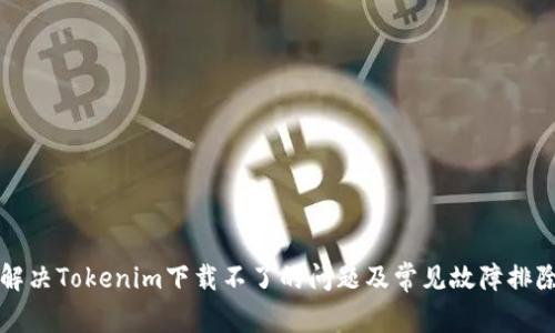 如何解决Tokenim下载不了的问题及常见故障排除方法