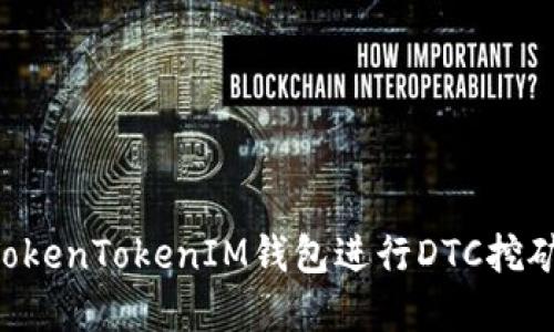 如何利用TokenTokenIM钱包进行DTC挖矿：完整指南