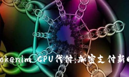 深入探索Tokenim CPU代付：加密支付新时代的选择