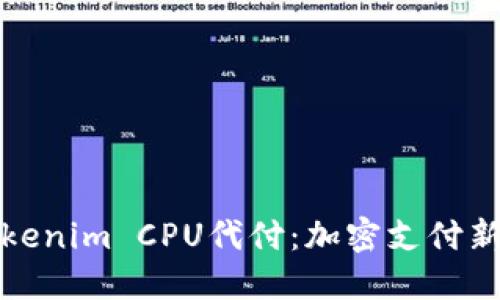 深入探索Tokenim CPU代付：加密支付新时代的选择