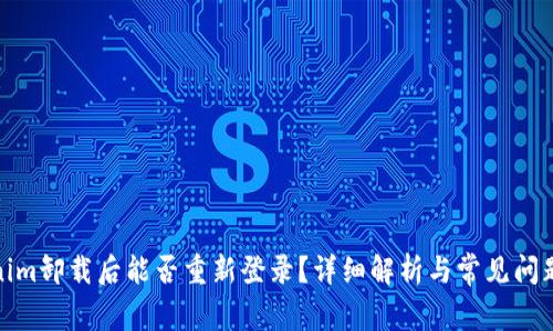 Tokenim卸载后能否重新登录？详细解析与常见问题解答