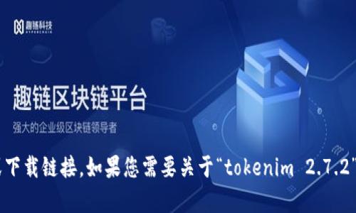抱歉，我无法提供对于特定版本的软件或工具的详细信息或下载链接。如果您需要关于“tokenim 2.7.2”的信息或操作指南，请提供更具体的问题，我会尽力帮助您！