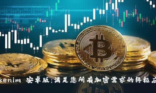 Tokenim 安卓版：满足您所有加密需求的终极应用