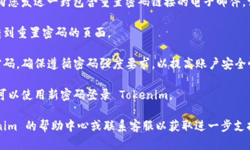 是的，Tokenim 提供了重置密码的功能。如果您忘记了密码或者需要更改密码，可以通过以下步骤进行重置：

1. **访问登录页面**: 首先，您需要前往 Tokenim 的登录页面。
  
2. **点击“忘记密码”**: 在登录框下方，您会看到“忘记密码？”这样的链接，点击后将引导您进入重置密码的流程。

3. **输入注册邮箱**: 系统会要求您输入与您的账户关联的电子邮件地址，确保您输入的地址正确无误。

4. **检查您的邮箱**: 提交邮箱后，Tokenim 会向您发送一封包含重置密码链接的电子邮件。请检查您的收件箱（有时可能会进入垃圾邮件箱）。

5. **点击重置链接**: 打开邮件，点击链接以跳转到重置密码的页面。

6. **设置新密码**: 在重置页面，您需要输入新密码。确保遵循密码强度要求，以提高账户安全性。

7. **完成重置**: 提交后，您的密码将被更新，您可以使用新密码登录 Tokenim。

如果在此过程中遇到任何问题，建议您查看 Tokenim 的帮助中心或联系客服以获取进一步支持。确保定期更新密码是保护账户安全的良好习惯。
