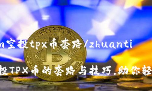 zhuantitokenim空投tpx币套路/zhuanti

揭秘tokenim空投TPX币的套路与技巧，助你轻松获得丰厚奖励