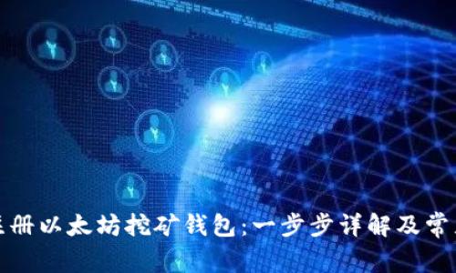 如何注册以太坊挖矿钱包：一步步详解及常见问题