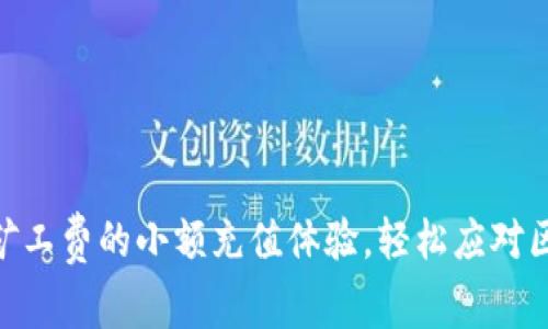 如何tokenim矿工费的小额充值体验，轻松应对区块链交易需求