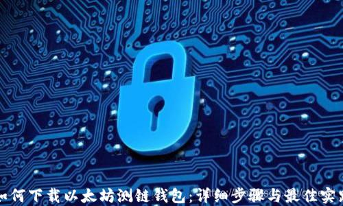 
如何下载以太坊测链钱包：详细步骤与最佳实践