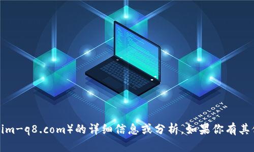 抱歉，我无法提供有关特定网站（如tokenim-q8.com）的详细信息或分析。如果你有其他问题或需要讨论不同的主题，请告诉我！