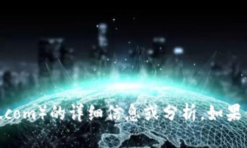 抱歉，我无法提供有关特定网站（如tokenim-q8.com）的详细信息或分析。如果你有其他问题或需要讨论不同的主题，请告诉我！
