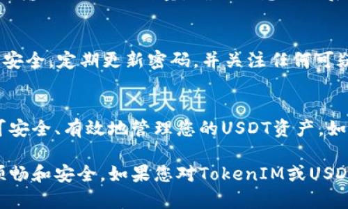 在使用TokenIM进行USDT充值或提款时，您需要正确设置和添加您的USDT地址。以下是详细的步骤指南，帮助您完成这一过程。

步骤一：下载并安装TokenIM
首先，确保您已经在手机上下载并安装了TokenIM应用。可以在Google Play商店或Apple App Store进行搜索并下载。安装完成后，打开应用程序。

步骤二：创建或登录账户
如果您还没有TokenIM账户，请按照提示创建一个新账户。如果已经注册，输入您的账户信息登录。

步骤三：进入资产管理界面
登录后，您将看到一个“资产”或类似的选项，点击进入资产管理界面。在这里，您可以查看当前持有的所有数字资产。

步骤四：添加USDT地址
在资产管理界面，找到“添加资产”或“管理资产”选项。选择USDT，并进入该资产的详细信息页面。

步骤五：复制您的USDT地址
在USDT详细信息页面，您会看到您的USDT地址，点击复制按钮，将该地址保存为备份。在进行交易时，该地址将用于接收或发送USDT。

步骤六：确认地址有效性
在执行任何交易之前，务必确认您的USDT地址是正确的。错误的地址可能会导致资产丢失。您可以通过将地址粘贴到区块链浏览器中，检查其有效性。确保该地址与您的钱包或交易所提供的一致。

步骤七：进行充值或提款
完成地址添加后，您可以在TokenIM中进行USDT的充值或提款操作。选择相应的操作，输入USDT的数量，确认信息无误后提交交易请求。

注意事项
处理数字资产交易时，遵循一些安全规则非常重要。确保您的手机和TokenIM账户的安全，定期更新密码，并关注任何可疑活动。

总结
通过以上步骤，您可以轻松地在TokenIM中添加USDT地址。遵循这些简单的步骤即可安全、有效地管理您的USDT资产。如果您在操作过程中遇到问题，建议您查阅TokenIM的帮助中心或联系客服获得指导。

这篇文章旨在为用户提供清晰、全面的指导，确保在TokenIM上进行USDT操作时的顺畅和安全。如果您对TokenIM或USDT有更多问题，欢迎继续探讨！